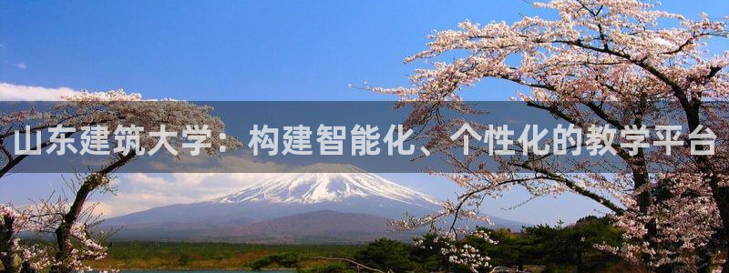 顺盈娱乐 找86555：山东建筑大学：构建智能化、个性化的教学平台