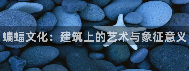 顺盈娱乐招商左原判官333OO：蝙蝠文化：建筑上的艺术与象征意义