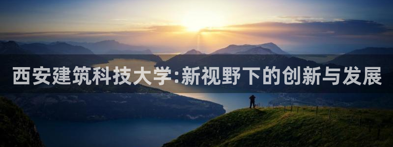 清远顺盈娱乐公司电话：西安建筑科技大学:新视野下的创新与发展