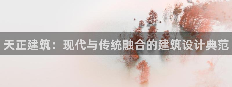 顺盈娱乐主管右原判官333OO：天正建筑：现代与传统融合的建筑设计典范