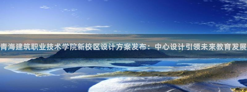 顺盈娱乐登录网址：青海建筑职业技术学院新校区设计方案发布：中心设计引领未来教育发展