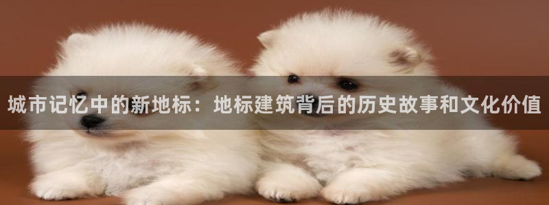顺盈娱乐下载安装官方版：城市记忆中的新地标：地标建筑背后的历史故事和文化价值