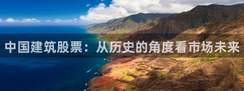 顺盈娱乐找527b.cn升哥：中国建筑股票：从历史的角度看市场未来