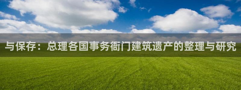 顺盈娱乐最高代理是谁呀：与保存：总理各国事务衙门建筑遗产的整理与研究
